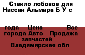 Стекло лобовое для Ниссан Альмира Б/У с 2014 года. › Цена ­ 5 000 - Все города Авто » Продажа запчастей   . Владимирская обл.